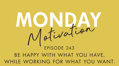 #243 - Monday Motivation: "Be Happy with What You Have..."