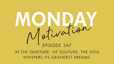 #247 - Monday Motivation: "In the quietude of solitude, the soul whispers its grandest dreams"