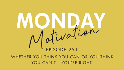 #251 - Monday Motivation: "Whether you think you can or you think you can't - you're right"