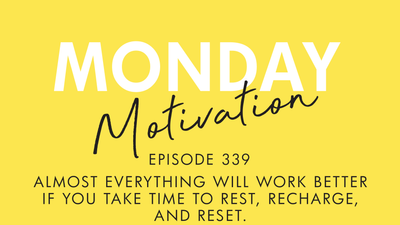 #339 - Monday Motivation: "Almost everything will work better if you take time to rest, recharge and reset."