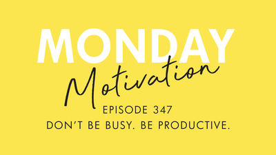 #347 - Monday Motivation: "Don’t Be Busy. Be Productive."