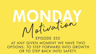 #355 - Monday Motivation: "At any given moment we have two options: to step forward into growth or to step back into safety.”