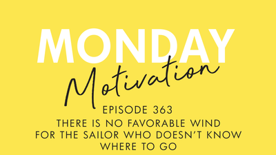 #363 - Monday Motivation: "There is no favorable wind for the sailor who doesn't know where to go.”