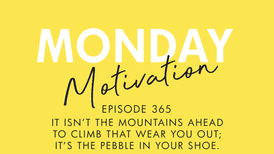 #365 - Monday Motivation: "It isn’t the mountains ahead to climb that wear you out; it’s the pebble in your shoe."