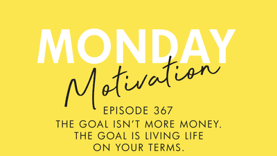 #367 - Monday Motivation: “The goal isn’t more money. The goal is living life on your terms.”