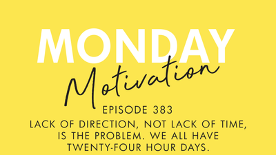 #383 - Monday Motivation: “Lack of direction, not lack of time, is the problem. We all have twenty-four hour days."