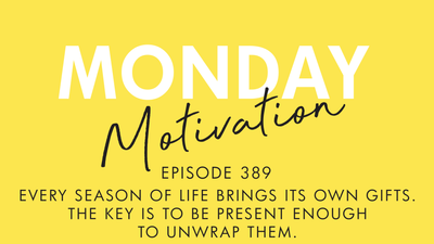 #389 - Monday Motivation: "Every season of life brings its own gifts. The key is to be present enough to unwrap them."