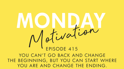 #415 - Monday Motivation: “You can’t go back and change the beginning, but you can start where you are and change the ending.”