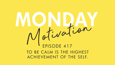 #417 - Monday Motivation: “To be calm is the highest achievement of the self.” - Zen proverb