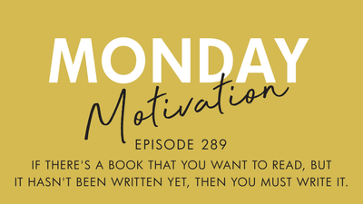 #289 -  Monday Motivation: "If there's a book that you want to read, but it hasn't been written yet..."