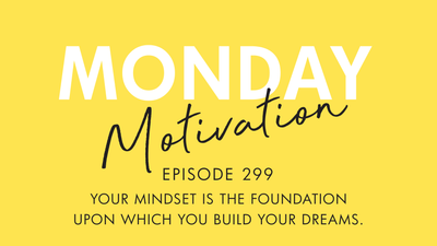 #299 – Monday Motivation: "Your mindset is the foundation upon which you build your dreams."