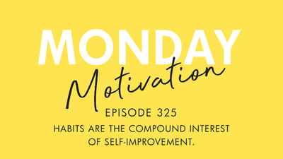 #325 - Monday Motivation: "Habits are the compound interest of self-improvement."