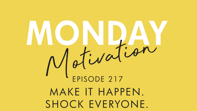#217 Monday Motivation: Make It Happen. Shock Everyone.