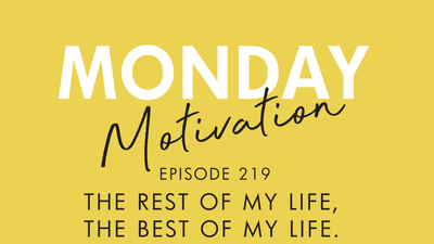 #219 Monday Motivation: 219: The Rest of My Life, the Best of My Life...