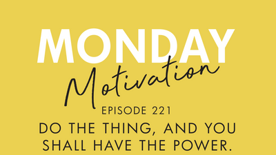 #221 - Monday Motivation:  Do the Thing and You Shall Have the Power