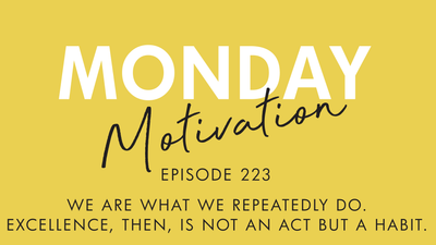 #223 - Monday Morning Motivation: We are what we repeatedly do...