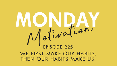 #225 - Monday Motivation: "We First Make Our Habits..."