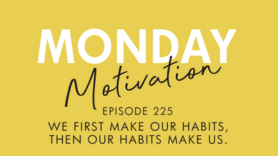 #225 - Monday Motivation: We First Make Our Habits...