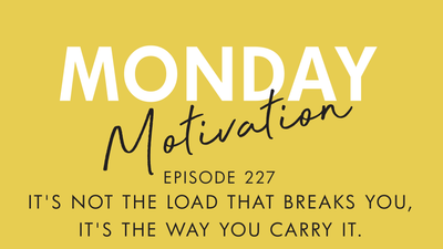 #227 - Monday Motivation: It's not the load that breaks you, it's the way you carry it.