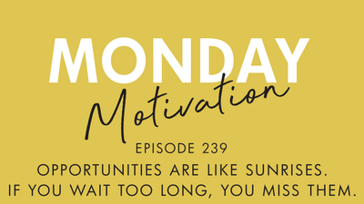 #239 - Monday Motivation: 'Opportunities are like sunrises. If you wait too long, you miss them"