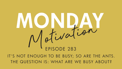 #283 - Monday Motivation: "It's not enough to be busy; so are the ants. The question is: What are we busy about?"