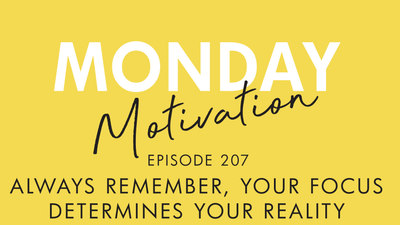 #207 - Monday Motivation: Your Focus Determines Your Reality