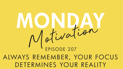 #207 - Monday Motivation: Your Focus Determines Your Reality