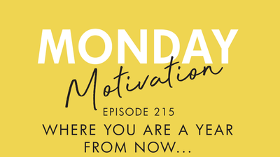 #215 - Monday Motivation: Where you are a year from now...