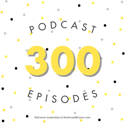 Celebrating 300 Episodes of 'Your Dream Life' Podcast: 5 Powerful Lessons on Dreaming Big & Showing Up Consistently